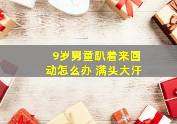 9岁男童趴着来回动怎么办 满头大汗